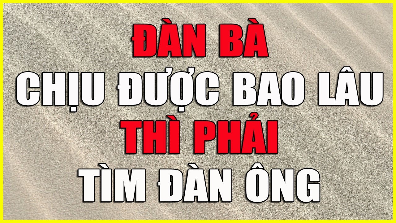 ĐÀN BÀ CHỊU ĐƯỢC BAO LÂU THÌ PHẢI TÌM ĐÀN ÔNG