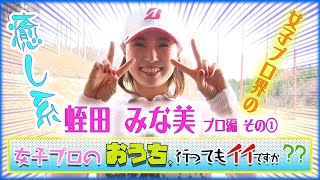 【女子プロ界の癒し系！蛭田みな美のおうちに行きたい】女子プロのおうち、行ってもイイですか?? 蛭田みな美編 第1話
