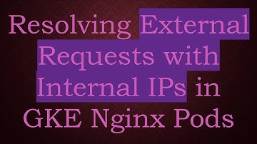 Resolving External Requests with Internal IPs in GKE Nginx Pods