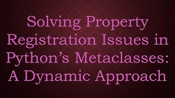 Solving Property Registration Issues in Python’s Metaclasses: A Dynamic Approach
