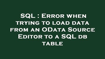 SQL : Error when trying to load data from an OData Source Editor to a SQL db table