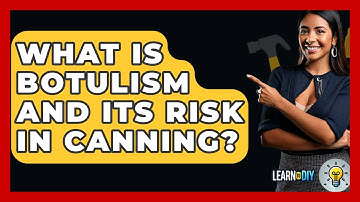 What Is Botulism And Its Risk In Canning? - LearnToDIY360.com