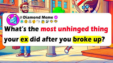 What’s The Most UNHINGED THING Your Ex Did After You BROKE UP?