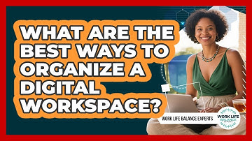 What Are The Best Ways To Organize A Digital Workspace? - Work Life Balance Experts