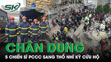 Chân Dung 5 Chiến Sĩ PCCC Công An TP.HCM Bay Sang Thổ Nhĩ Kỳ Cứu Hộ Thảm Họa Động Đất | SKĐS