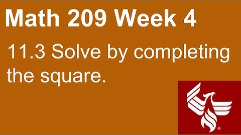 09 Math 209 Week 4 Section 11.3 Solve by completing the square