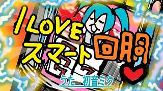 I LOVE スマート回胴♥ / うた・初音ミク