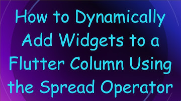 How to Dynamically Add Widgets to a Flutter Column Using the Spread Operator
