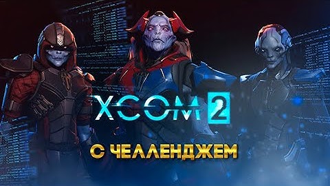 XCOM 2 Long War с челленджем 10 часть