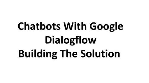 Chatbot With Google Dialoglow- Building The Solution