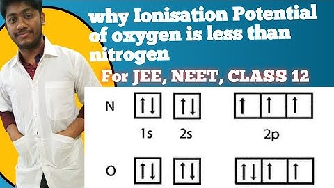 Why The Ionisation Potential Of Oxygen is Less Than Nitrogen.