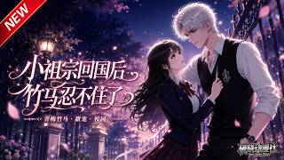 MULTISUB📢新番上线《小祖宗回国后竹马忍不住了》第1~53集丨嘴上嫌弃实则满心偏爱，竹马疯狂吃醋，强势把小青梅留在身边独属自己！#最新漫剧 #破晓动漫社