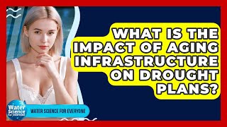 What Is The Impact Of Aging Infrastructure On Drought Plans? - Water Science For Everyone