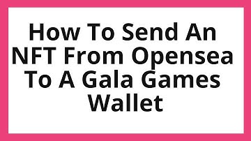 How to Send An NFT from OpenSea to a Gala Games Wallet