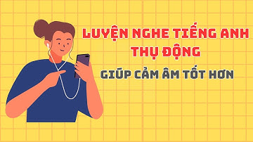 Bài nghe thụ động giúp cảm âm Tiếng Anh tốt hơn