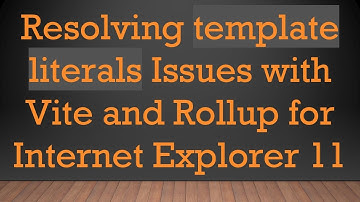 Resolving template literals Issues with Vite and Rollup for Internet Explorer 11