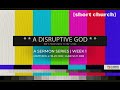 Short Church: A Disruptive God | Week 1