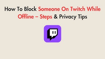 How To Block Someone On Twitch While Offline – Steps & Privacy Tips