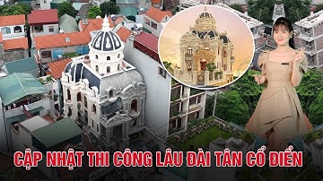 Cập Nhật THI CÔNG || Toàn cảnh LÂU ĐÀI TÂN CỔ ĐIỂN Sang Trọng - Đẳng Cấp