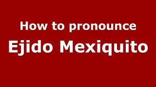 How to pronounce Ejido Mexiquito (Mexico/Mexican Spanish) - PronounceNames.com