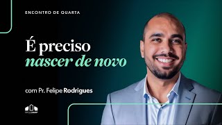 É PRECISO NASCER DE NOVO | Pr. Felipe Rodrigues | Encontro de Quarta | Igreja UNASP SP