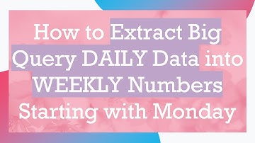 How to Extract Big Query DAILY Data into WEEKLY Numbers Starting with Monday