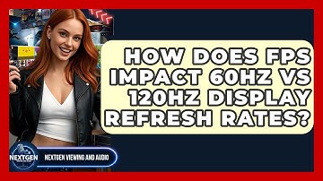 How Does FPS Impact 60Hz Vs 120Hz Display Refresh Rates? - NextGen Viewing and Audio