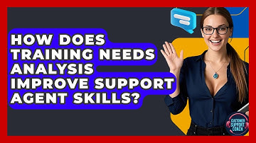 How Does Training Needs Analysis Improve Support Agent Skills? - Customer Support Coach