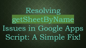 Resolving getSheetByName Issues in Google Apps Script: A Simple Fix!