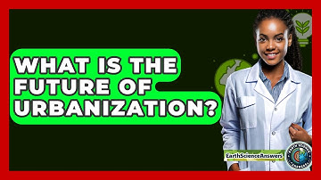 What Is The Future Of Urbanization? - Earth Science Answers
