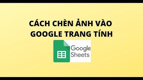CÁCH CHÈN ẢNH VÀO GOOGLE TRANG TÍNH