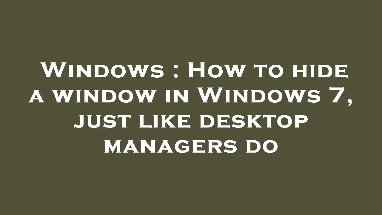 Windows How to hide a window in Windows 7, just like desktop managers