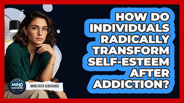 How Do Individuals Radically Transform Self-esteem After Addiction? - Mind Over Substance