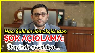 Hacı Şahinin köməkçisindən ŞOK AÇIQLAMA: Ürəyində əvvəldən ... Resimi