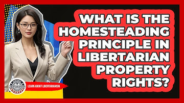 What Is The Homesteading Principle In Libertarian Property Rights? - Learn About Libertarianism