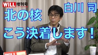 【白川司】北の核の行方 〜 北朝鮮の核問題はこう決着する【WiLL増刊号 #018】