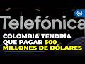 Telefónica acude a juticia de EEUU para que ejecute millonario fallo contra Colombia