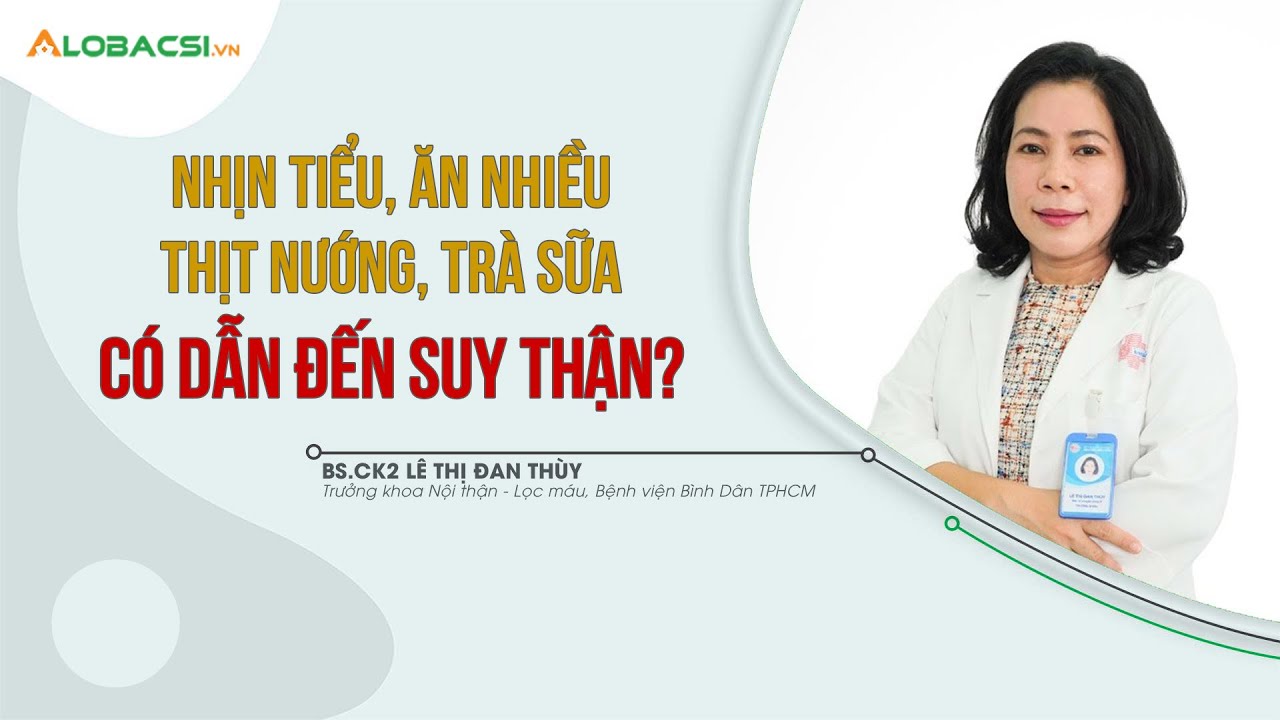 Nhịn tiểu, ăn nhiều thịt nướng, trà sữa có dẫn đến suy thận? | BS.CK2 Lê Thị Đan Thùy
