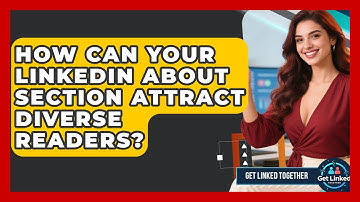 How Can Your LinkedIn About Section Attract Diverse Readers? - Get Linked Together