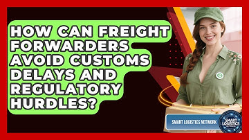 How Can Freight Forwarders Avoid Customs Delays And Regulatory Hurdles? - Smart Logistics Network
