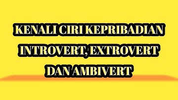 KENALI CIRI CIRI INTROVERT, EXTROVET DAN AMBIVERT