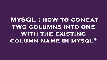 MySQL : how to concat two columns into one with the existing column name in mysql?