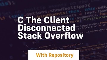 c The client disconnected Stack Overflow