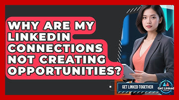 Why Are My LinkedIn Connections Not Creating Opportunities? - Get Linked Together