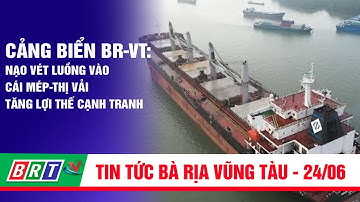 Nạo vét luồng vào Cái Mép-Thị Vải: Tăng lợi thế cạnh tranh | BRT TV