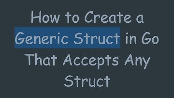 How to Create a Generic Struct in Go That Accepts Any Struct