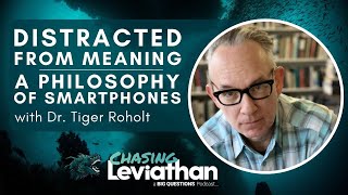 Distracted from Meaning A Philosophy of Smartphones with Dr Tiger Roholt Chasing Leviathan