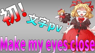 初【文字Pv】Make My Eyes Close【雑編集】