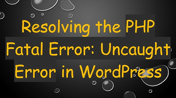 Resolving the PHP Fatal Error: Uncaught Error in WordPress