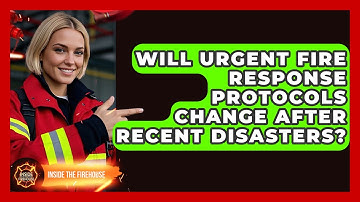 Will Urgent Fire Response Protocols Change After Recent Disasters? | Inside the Firehouse